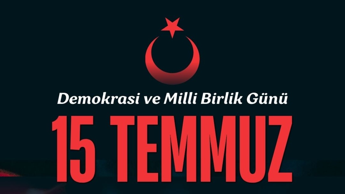 Demokrasi ve Milli Birlik Günü 15 TEMMUZ Kutlu Olsun!
